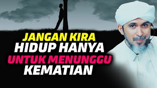 JANGAN KIRA HIDUP HANYA UNTUK MENUNGGU KEMATIAN | Habib Ali Zaenal Abidin Al Hamid