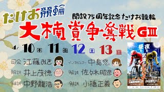 4/13【たけお競輪 公式】開設75周年記念 大楠賞争奪戦GⅢ 4日目