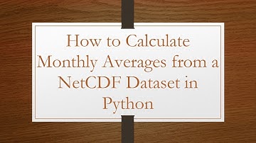 How to Calculate Monthly Averages from a NetCDF Dataset in Python