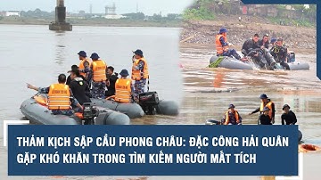 Thảm kịch sập cầu Phong Châu: Đặc công hải quân gặp khó khăn trong tìm kiếm người mất tích