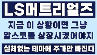 🛑LS머트리얼즈, 지금 이 상황이면 그냥 자회사인 LS알스코가 상장하는 게 맞았던 거 아닙니까? 실체 없는 테마에 주가만 빠집니다