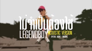 LEGENDBOY - ไม่จำเป็นต้องใช้ (Acoustic Version) chords