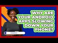 Why Are Your Android Apps Slowing Down Your Phone? - Be App Savvy