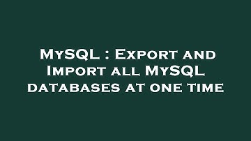 MySQL : Export and Import all MySQL databases at one time
