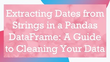 Extracting Dates from Strings in a Pandas DataFrame: A Guide to Cleaning Your Data