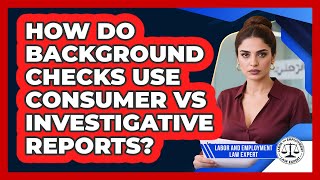 How Do Background Checks Use Consumer Vs Investigative Reports? - Labor and Employment Law Expert