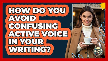 How Do You Avoid Confusing Active Voice In Your Writing? - Lexicon Lounge