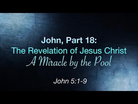 John, Part 18 — The Revelation of Jesus Christ — A Miracle by the Pool