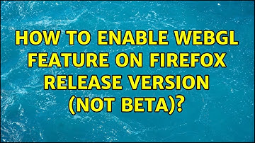 How to enable Webgl feature on Firefox release version (not beta)?