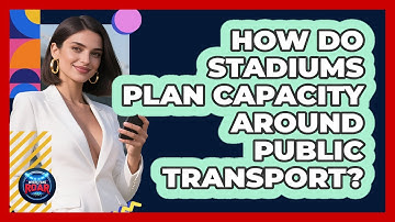 How Do Stadiums Plan Capacity Around Public Transport? - Where the Fans Roar