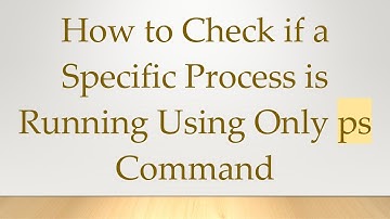 How to Check if a Specific Process is Running Using Only ps Command