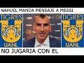 Nahuel dice NO a Messi PRIMERO TIGRES UANL 2023