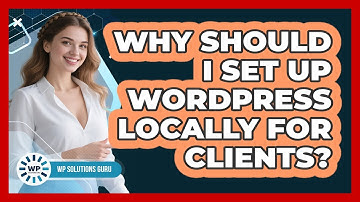 Why Should I Set Up WordPress Locally For Clients? - WP Solutions Guru