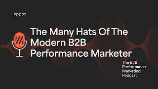 27. The Many Hats of a Modern B2B Performance Marketer