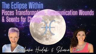 The Eclipse Within: Pisces Transformation, Communication Wounds & Scents For Change