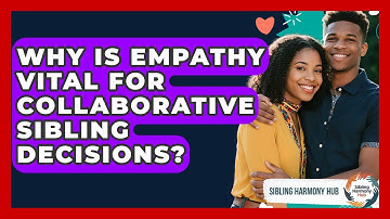Why Is Empathy Vital For Collaborative Sibling Decisions? - Sibling Harmony Hub