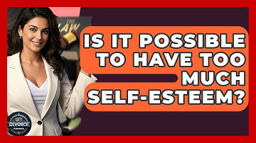 Is It Possible To Have Too Much Self-esteem? - Get Divorce Answers