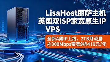 LisaHost丽萨主机英国双ISP家宽原生IP VPS：全新A段IP上线，2TB月流量@300Mbps带宽9折419元/年
