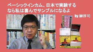 ベーシックインカム、日本で実験するなら私は喜んでサンプルになるよ　by 榊淳司