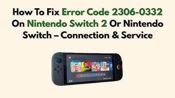 How To Fix Error Code 2306-0332 On Nintendo Switch 2 Or Nintendo Switch – Connection & Service