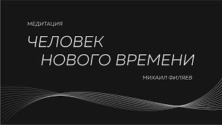 Медитация Михаила Филяева «Человек нового времени»