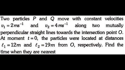 Two particles P and Q move with constant velocities v1=2ms-1 and v2=4ms-1 along two