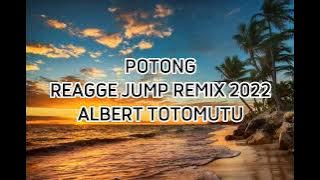 POTONG REGGAE JUMPT NEW REMIX 2022 ALBERT TOTOMUTU