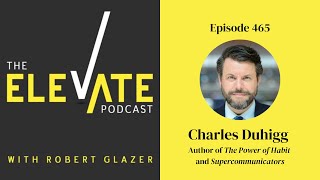 Charles Duhigg on The Power of Habit and Supercommunicators | The Elevate Podcast with Robert Glazer