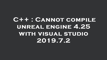 C++ : Cannot compile unreal engine 4.25 with visual studio 2019.7.2