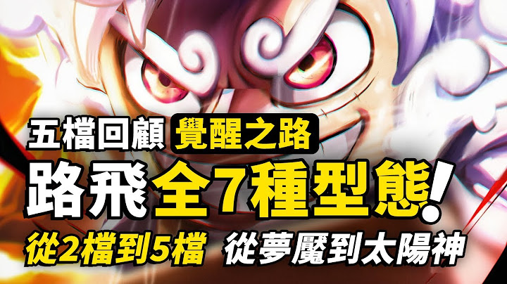 一口氣看完路飛所有7個型態！從2檔蒸汽到5檔太陽神！夢魘和尼卡哪個是你的菜？五檔路飛見證覺醒之路！