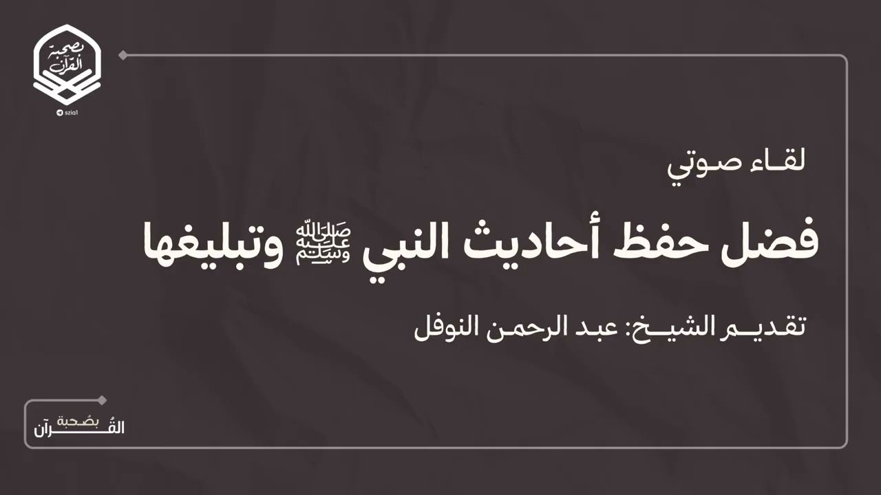 لقاء صوتي بِعنوان (فضل حفظ أحاديث النبي ﷺ وتبليغها) الشيخ: عبد الرحمن النوفل