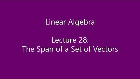 Linear Algebra - Lecture 28: The Span of a Set of Vectors