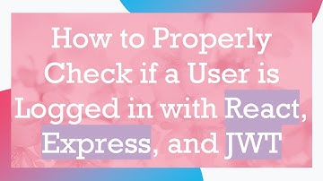 How to Properly Check if a User is Logged in with React, Express, and JWT
