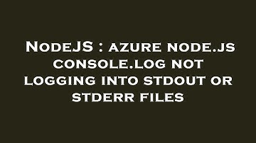 NodeJS : azure node.js console.log not logging into stdout or stderr files