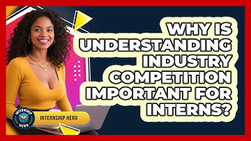 Why Is Understanding Industry Competition Important For Interns? - Internship Hero