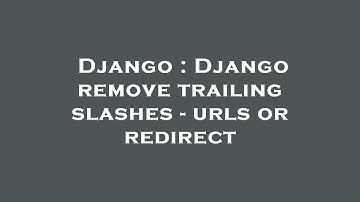 Django : Django remove trailing slashes - urls or redirect