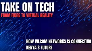 Take on Tech | From Fibre to Virtual Reality: How Vilcom Networks Is Connecting Kenya's Future