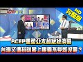 【完整版】RCEP重塑亞太超級經濟區　台灣又遭排除「蒙上眼」看不見就沒事？2020.11.16《新聞龍捲風－10點特攻》