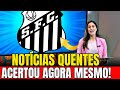 CONFIRMADO AGORA! ACERTOU COM O SANTOS!  ÚLTIMAS NOTÍCIAS DO SANTOS DE HOJE
