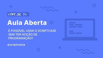 Scriptcase - Aula Aberta: é possível usar o Scriptcase sem ter noção de programação?
