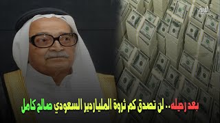 بعد رحيله.. لن تصدق كم ثروة الملياردير السعودي صالح كامل