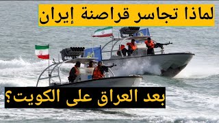 لماذا تجاسر قراصنة ايران بعد العراق على الكويت؟