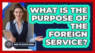 What Is The Purpose Of The Foreign Service? - Inside the Executive Branch