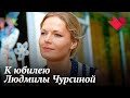 К юбилею Людмилы Чурсиной | Раскрывая тайны звезд