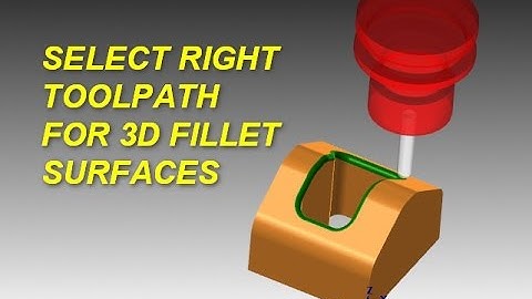MASTERCAM 3D CASE STUDY: SELECT RIGHT TOOLPATH FOR 3D FILLET SURFACES