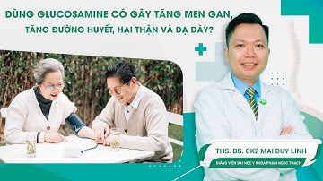 Dùng Glucosamine Có Gây Tăng Men Gan, Tăng Đường Huyết, Hại Thận Và Dạ Dày | ThS.BS.CK2 Mai Duy Linh