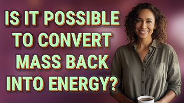 Is it possible to convert mass back into energy?