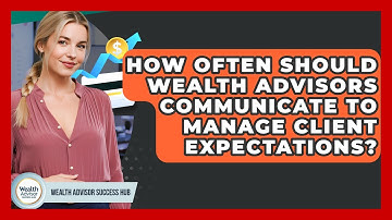 How Often Should Wealth Advisors Communicate To Manage Client Expectations?