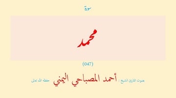 سورة محمد (٠٤٧) بصوت القارئ الشيخ أحمد المصباحي اليمني حفظه الله تعالى