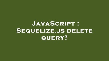 JavaScript : Sequelize.js delete query?